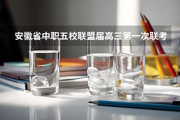 安徽省中职五校联盟届高三第一次联考试卷有吗?
