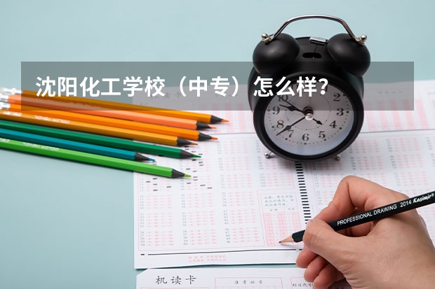 沈阳化工学校(中专)怎么样?