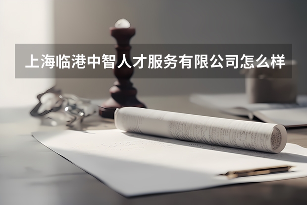 上海临港中智人才服务有限公司怎么样