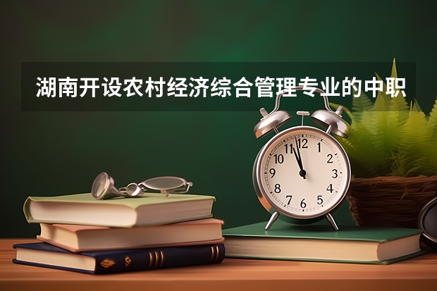 湖南开设农村经济综合管理专业的中职学校名单有哪些