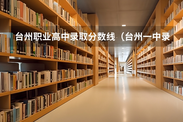 台州职业高中录取分数线(台州一中录取分数线)