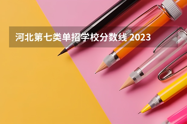 河北第七类单招学校分数线 2023单招第七类分数线