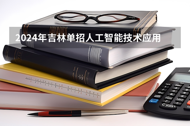 2024年吉林单招人工智能技术应用专业有哪些学校