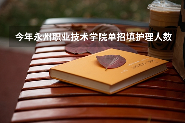 今年永州职业技术学院单招填护理人数有多少