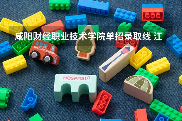 咸阳财经职业技术学院单招录取线 江西财经职业学院单招分数线