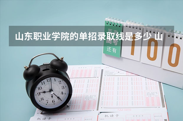 山东职业学院的单招录取线是多少 山东职业学院2023年投档线