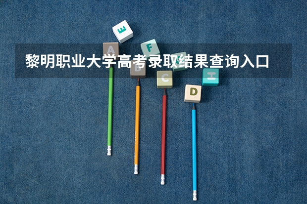 黎明职业大学高考录取结果查询入口 录取分数线是多少