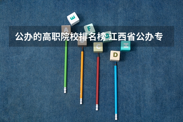 公办的高职院校排名榜 江西省公办专科院校排名榜
