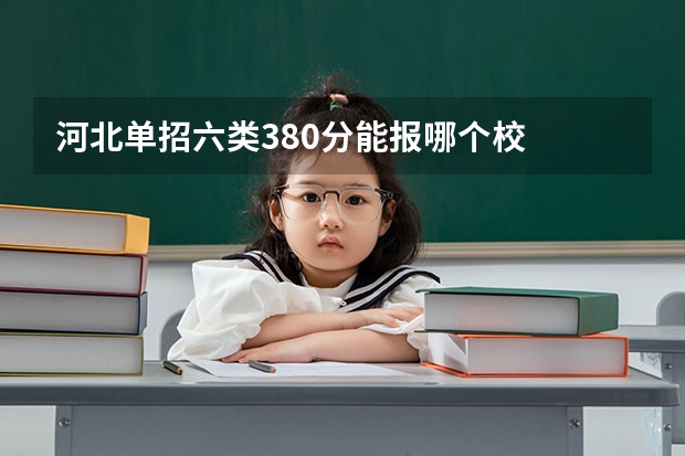 河北单招六类380分能报哪个校