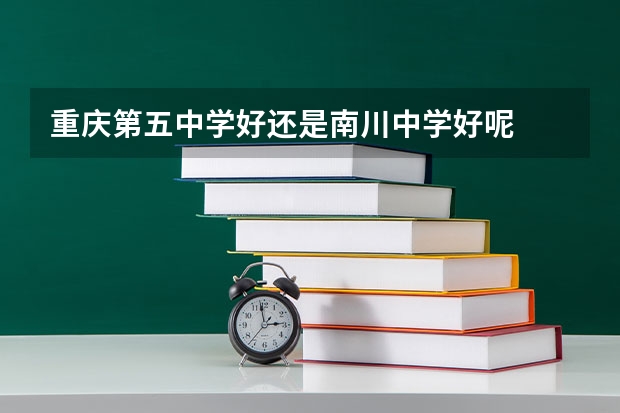 重庆第五中学好还是南川中学好呢