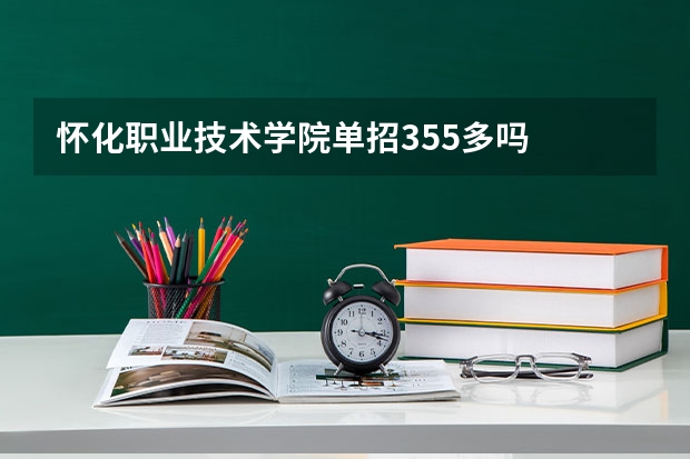 怀化职业技术学院单招355多吗