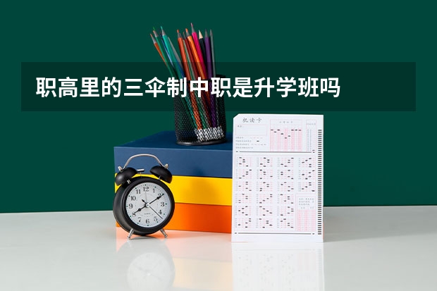 职高里的三伞制中职是升学班吗