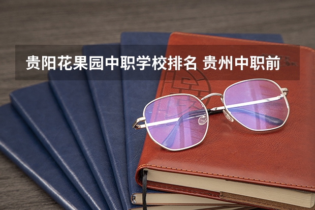 贵阳花果园中职学校排名 贵州中职前十学校排名