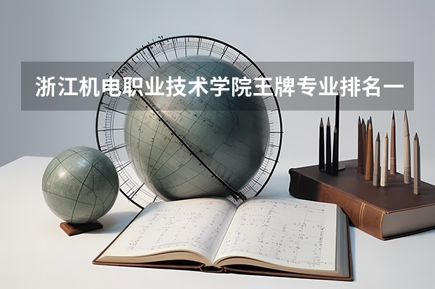 浙江机电职业技术学院王牌专业排名一览表（浙江最好的十大职高排名）