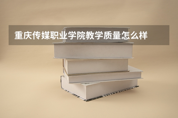 重庆传媒职业学院教学质量怎么样