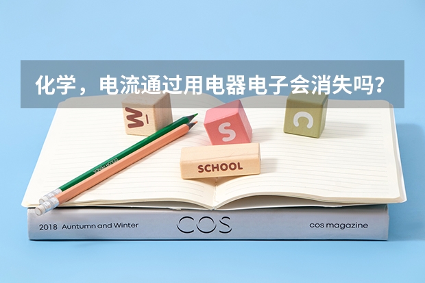 化学,电流通过用电器电子会消失吗?如果不消失