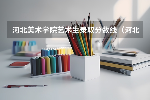 河北美术学院艺术生录取分数线（河北省单招考试分数线）