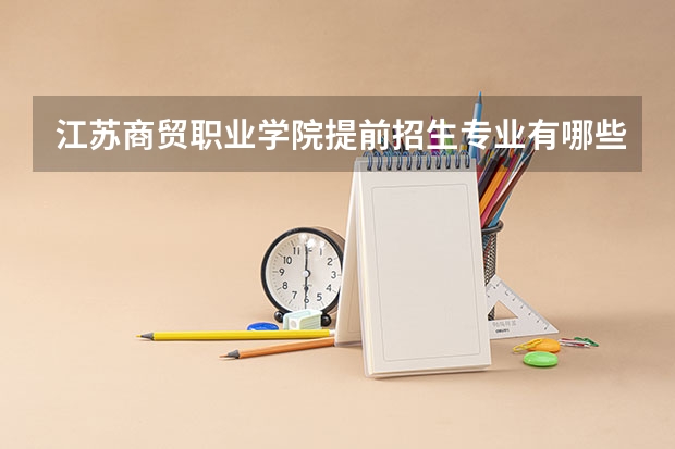 江苏商贸职业学院提前招生专业有哪些?