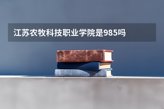 江苏农牧科技职业学院是985吗