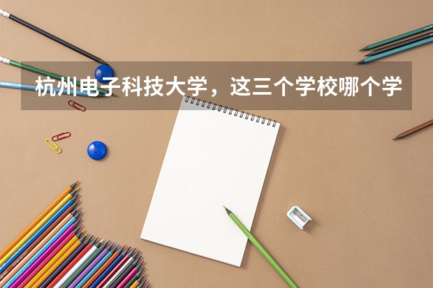 杭州电子科技大学,这三个学校哪个学计算机好点