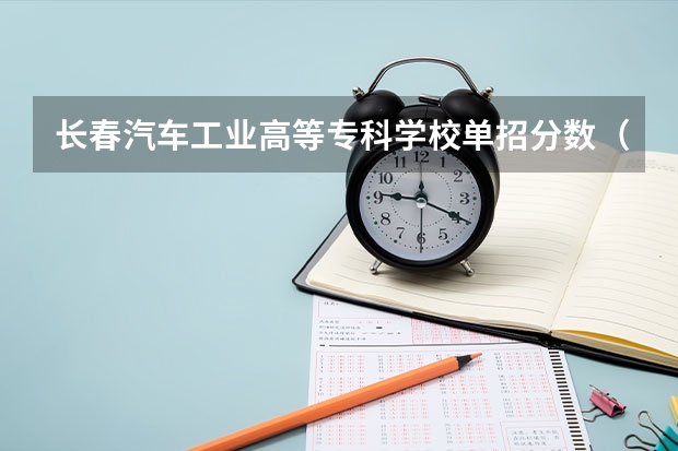 长春汽车工业高等专科学校单招分数（长春医学高等专科学校单招分数线）