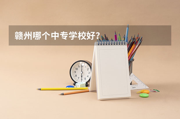 赣州哪个中专学校好？