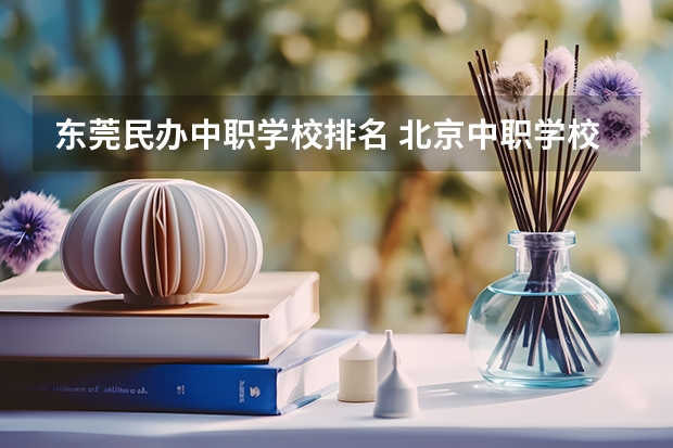 东莞民办中职学校排名 北京中职学校排名榜