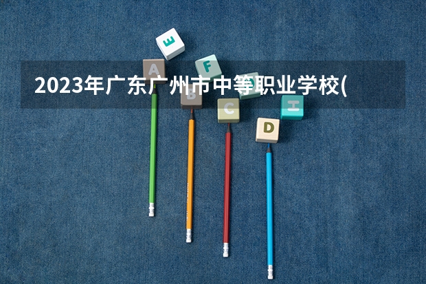 2023年广东广州市中等职业学校(中职)所有名单(38所) 汽修学校十大排名？
