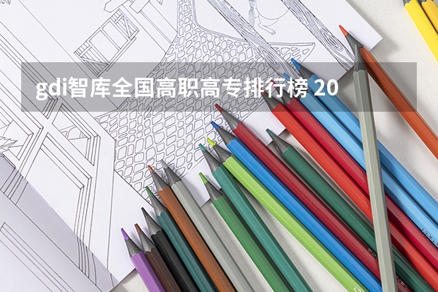 gdi智库全国高职高专排行榜 2024全国高职院校1000强排名表揭晓 中国高职院校排行榜2024年
