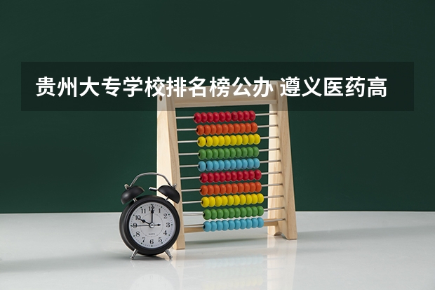 贵州大专学校排名榜公办 遵义医药高等专科学校是公办还是民办