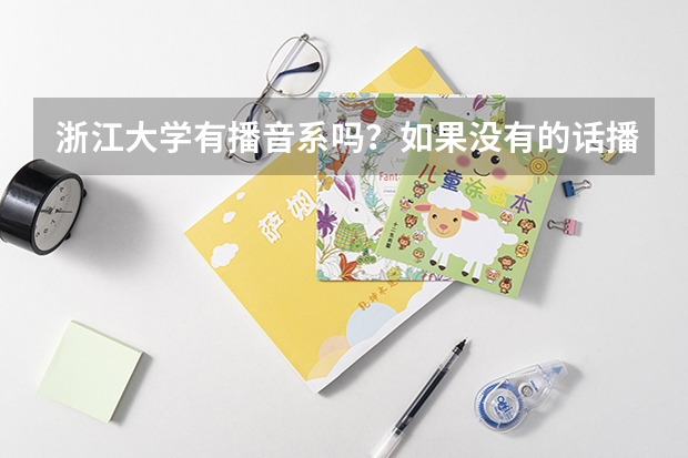 浙江大学有播音系吗?如果没有的话播音主持特长生能否通过统招或者单招考入浙大传媒系吗?