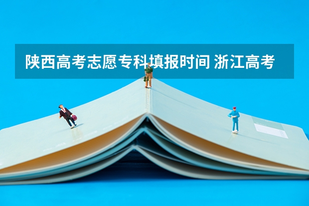 陕西高考志愿专科填报时间 浙江高考志愿填报时间