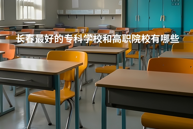 长春最好的专科学校和高职院校有哪些?