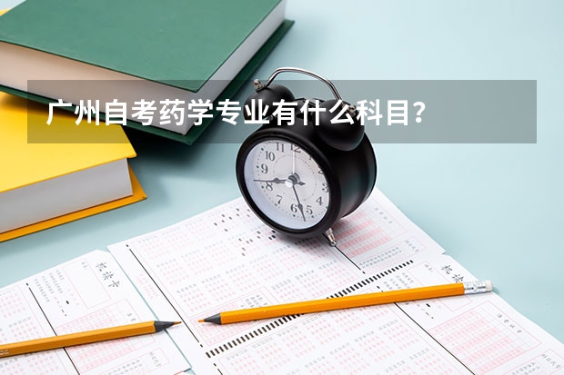 广州自考药学专业有什么科目?