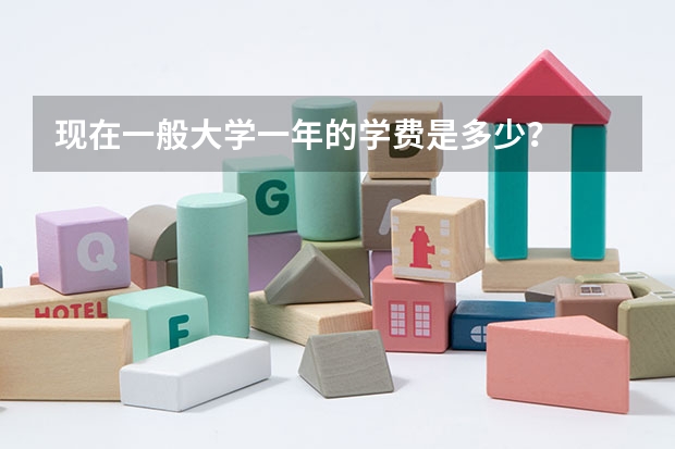 现在一般大学一年的学费是多少?