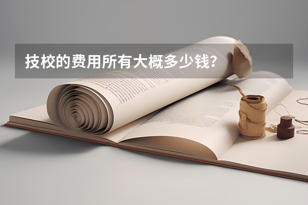 技校的费用所有大概多少钱?