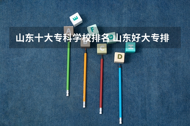 山东十大专科学校排名 山东好大专排名