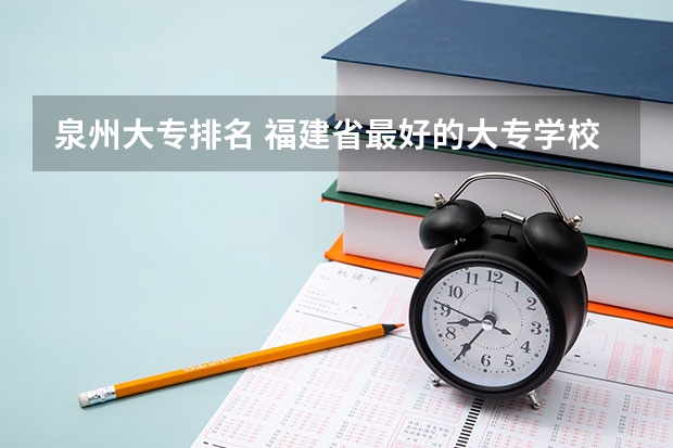 泉州大专排名 福建省最好的大专学校排名