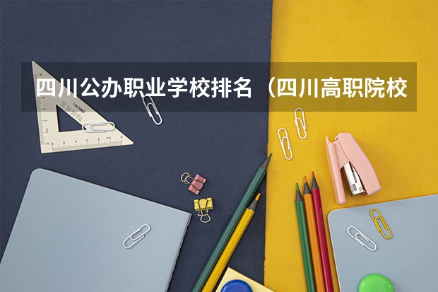 四川公办职业学校排名（四川高职院校排名）
