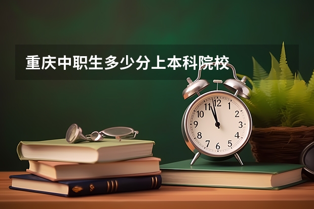 重庆中职生多少分上本科院校
