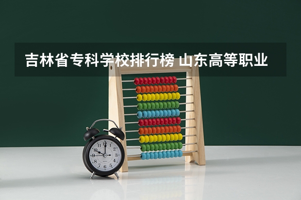 吉林省专科学校排行榜 山东高等职业学校排名