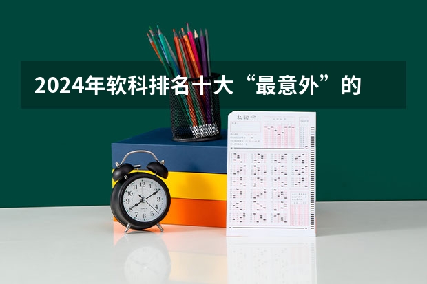 2024年软科排名十大“最意外”的院校 软科2024年排行榜最新