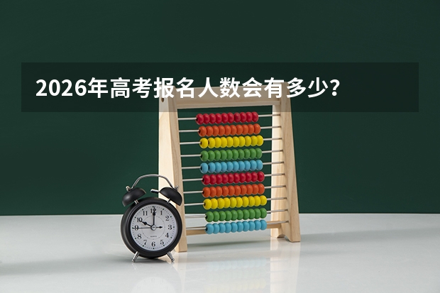 2026年高考报名人数会有多少？