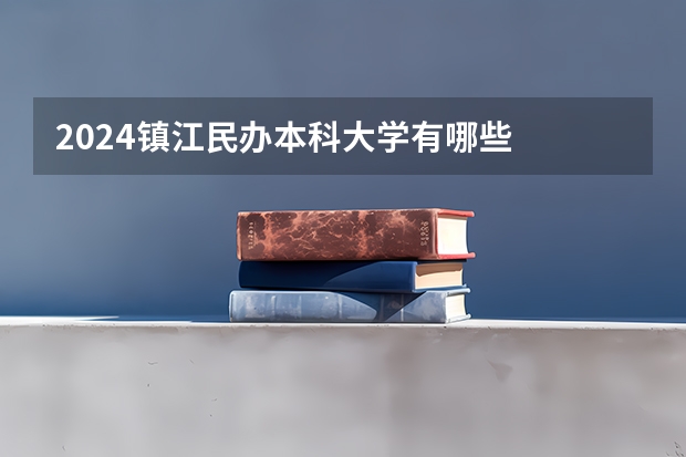 2024镇江民办本科大学有哪些