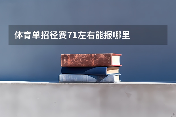 体育单招径赛71左右能报哪里