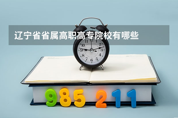 辽宁省省属高职高专院校有哪些