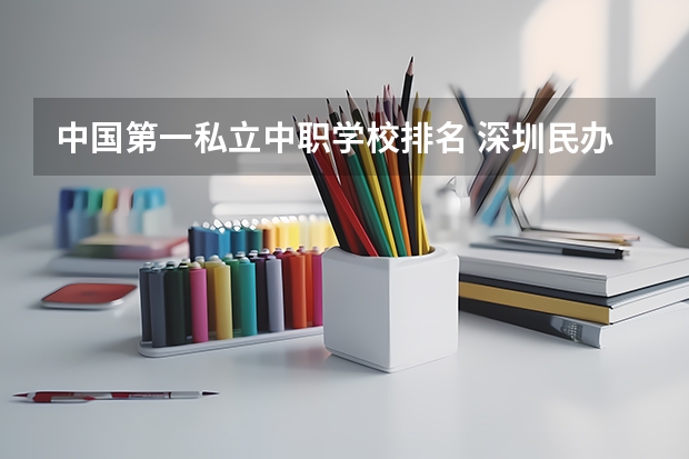 中国第一私立中职学校排名 深圳民办中职学校排名