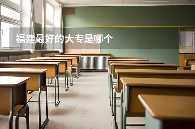 福建最好的大专是哪个
