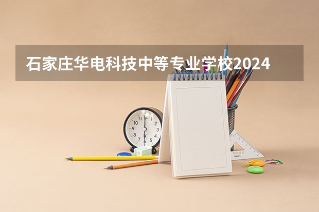 石家庄华电科技中等专业学校2024年招生简章(河南高职高专院校(河南高职高专院校排行榜高职学校排名))