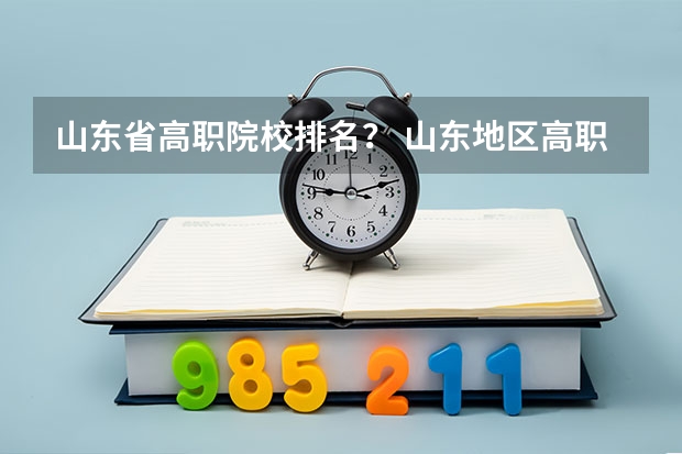 山东省高职院校排名？ 山东地区高职院校排行榜2023
